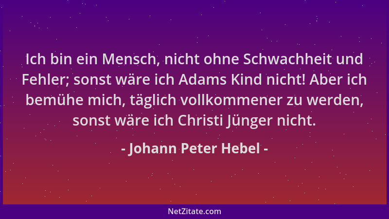 Johann Peter Hebel - Ich bin ein Mensch, nicht ohne Schwachheit und Fehler; sonst wäre ich Adams Kind nicht! Aber ich bemüh...