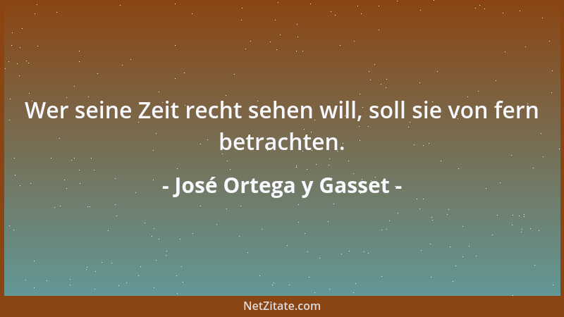 José Ortega y Gasset - Der Zyniker, dieser Schmarotzer der Zivilisation, lebt davon, sie zu verneinen, weil er überzeugt is...