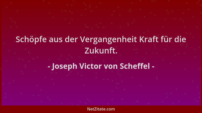 Joseph Victor von Scheffel - Schöpfe aus der Vergangenheit Kraft für die Zukunft....