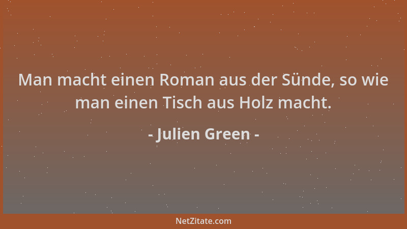 Julien Green - Man macht einen Roman aus der Sünde, so wie man einen Tisch aus Holz macht....