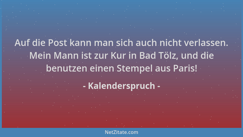 Kalenderspruch - Auf die Post kann man sich auch nicht verlassen. Mein Mann ist zur Kur in Bad Tölz, und die benutzen einen...