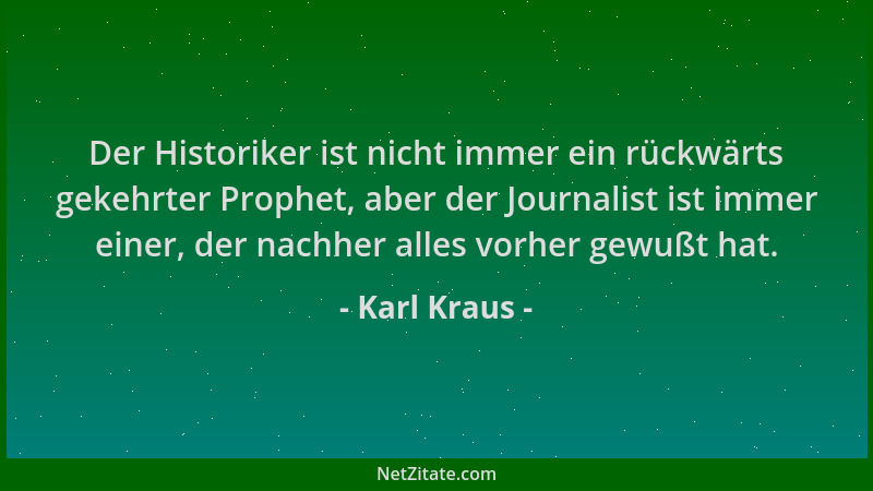 Karl Kraus - Der Historiker ist nicht immer ein rückwärts gekehrter Prophet, aber der Journalist ist immer einer, der nachh...
