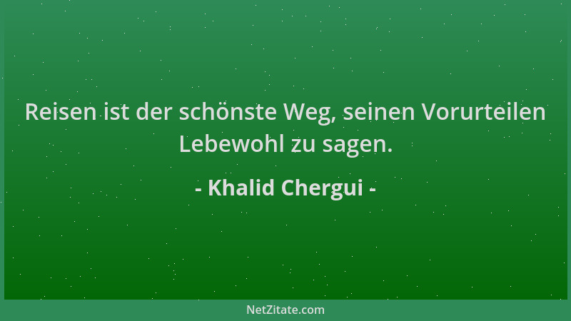 Khalid Chergui - Reisen ist der schönste Weg, seinen Vorurteilen Lebewohl zu sagen....