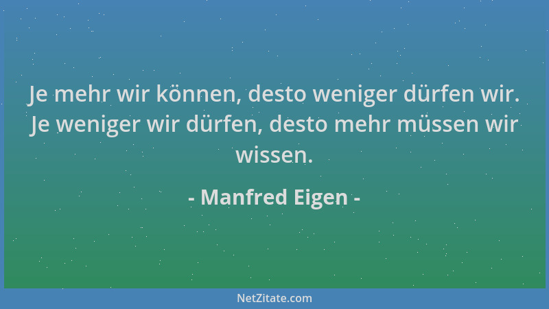 Manfred Eigen - Je mehr wir können, desto weniger dürfen wir. Je weniger wir dürfen, desto mehr müssen wir wissen....