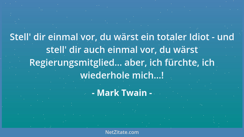 Mark Twain - Stell ' dir einmal vor, du wärst ein totaler Idiot - und stell ' dir auch einmal vor, du wärst Regierungsmitglie...