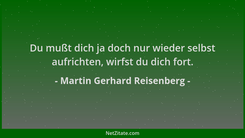 Martin Gerhard Reisenberg - Du mußt dich ja doch nur wieder selbst aufrichten, wirfst du dich fort....