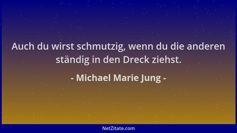 Michael Marie Jung - Auch du wirst schmutzig, wenn du die anderen ständig in den Dreck ziehst....