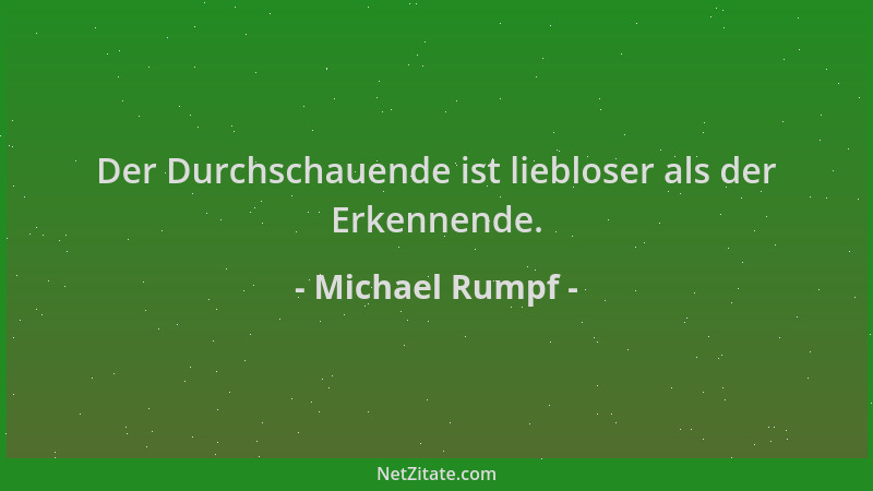 Michael Rumpf - Der Durchschauende ist liebloser als der Erkennende....