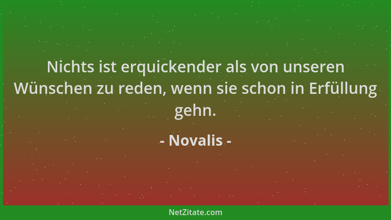 Novalis - Nichts ist erquickender als von unseren Wünschen zu reden, wenn sie schon in Erfüllung gehn....