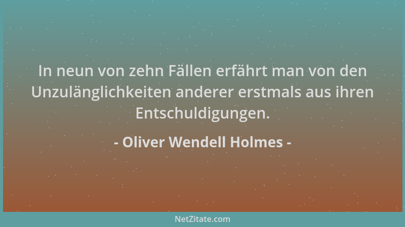 Oliver Wendell Holmes - In neun von zehn Fällen erfährt man von den Unzulänglichkeiten anderer erstmals aus ihren Entschuld...