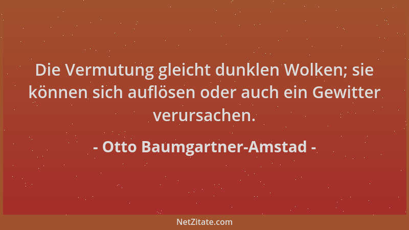 Otto Baumgartner-Amstad - Die Vermutung gleicht dunklen Wolken; sie können sich auflösen oder auch ein Gewitter verursachen...