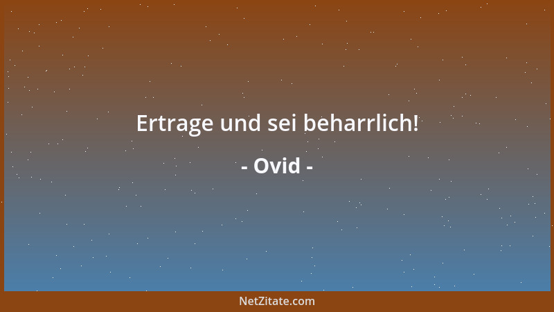Ovid - Ertrage und sei beharrlich!...