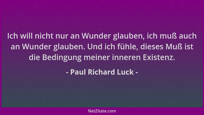 Paul Richard Luck - Ich will nicht nur an Wunder glauben, ich muß auch an Wunder glauben. Und ich fühle, dieses Muß ist die...