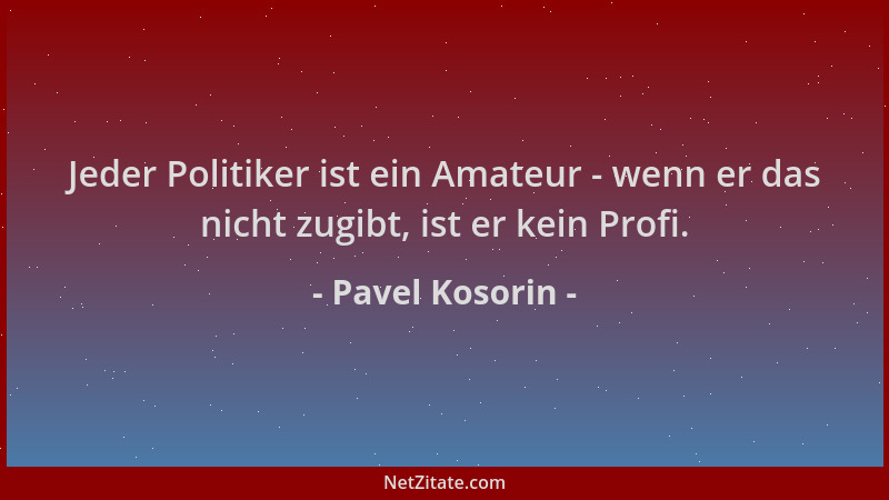 Pavel Kosorin - Jeder Politiker ist ein Amateur - wenn er das nicht zugibt, ist er kein Profi....