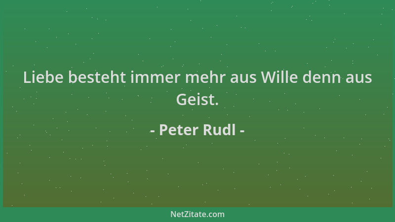 Peter Rudl - Liebe besteht immer mehr aus Wille denn aus Geist....