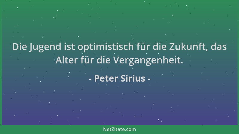Peter Sirius - Die Jugend ist optimistisch für die Zukunft, das Alter für die Vergangenheit....