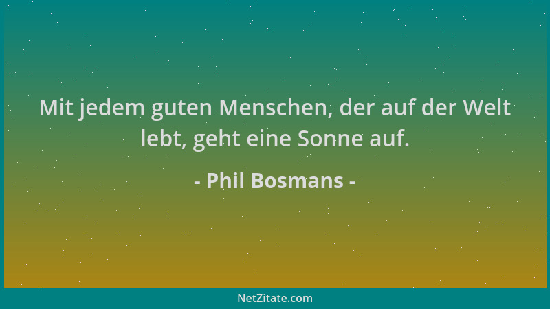 Phil Bosmans - Mit jedem guten Menschen, der auf der Welt lebt, geht eine Sonne auf....