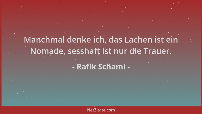 Rafik Schami - Manchmal denke ich, das Lachen ist ein Nomade, sesshaft ist nur die Trauer....