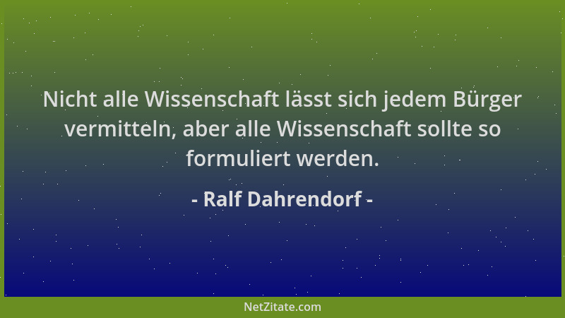 Ralf Dahrendorf - Nicht alle Wissenschaft lässt sich jedem Bürger vermitteln, aber alle Wissenschaft sollte so formuliert w...