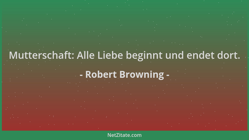Robert Browning - Mutterschaft: Alle Liebe beginnt und endet dort....