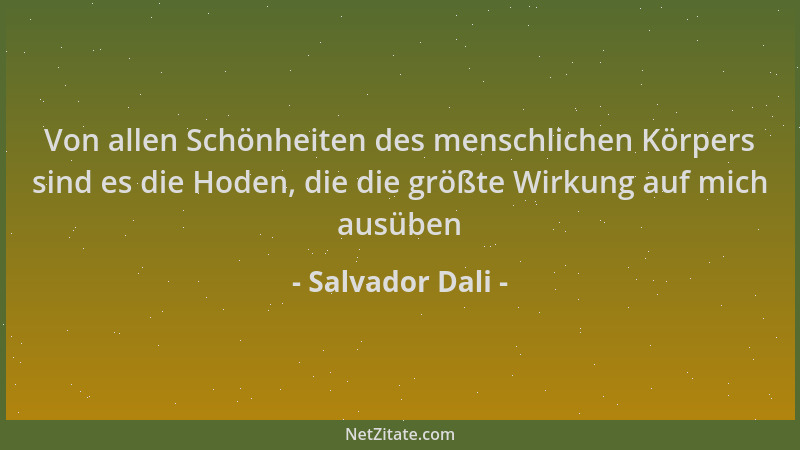 Salvador Dali - Von allen Schönheiten des menschlichen Körpers sind es die Hoden, die die größte Wirkung auf mich ausüben...