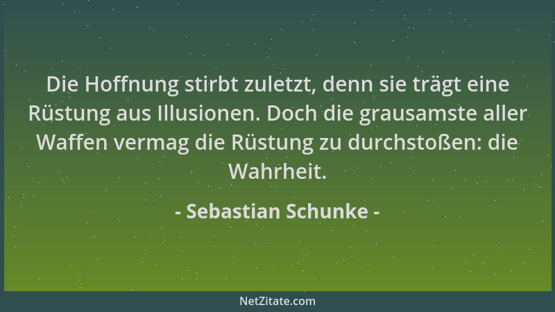 Sebastian Schunke - Die Hoffnung stirbt zuletzt, denn sie trägt eine Rüstung aus Illusionen. Doch die grausamste aller Waff...