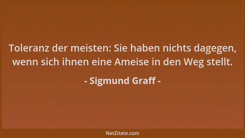 Sigmund Graff - Toleranz der meisten: Sie haben nichts dagegen, wenn sich ihnen eine Ameise in den Weg stellt....