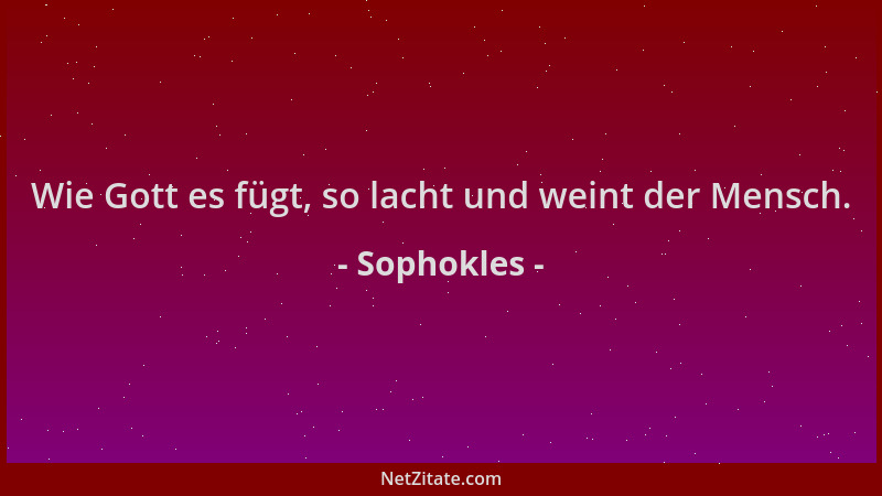 Sophokles - Wie Gott es fügt, so lacht und weint der Mensch....