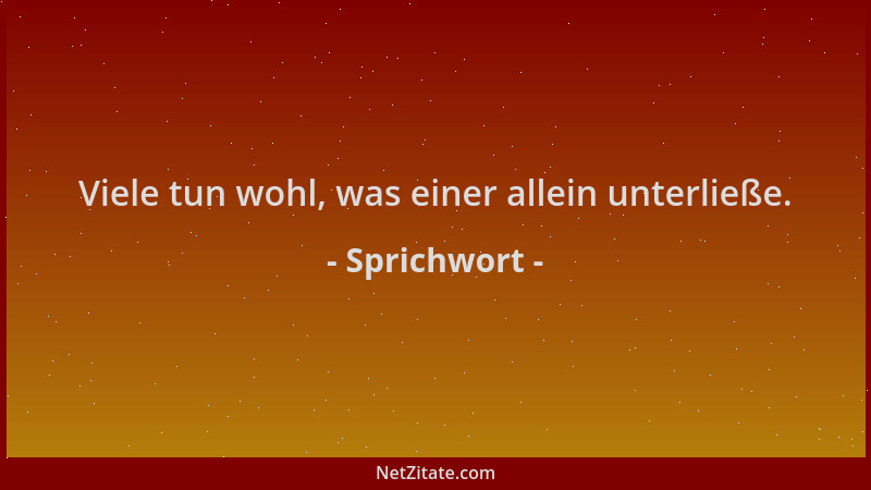Sprichwort - Viele tun wohl, was einer allein unterließe....