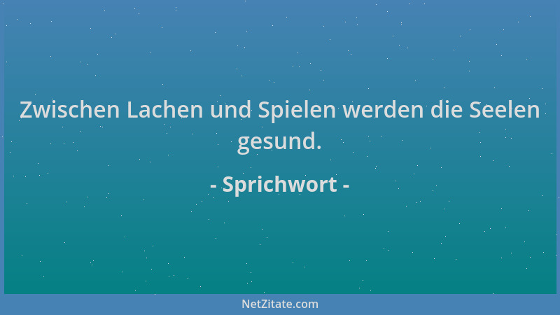 Sprichwort - Zwischen Lachen und Spielen werden die Seelen gesund....
