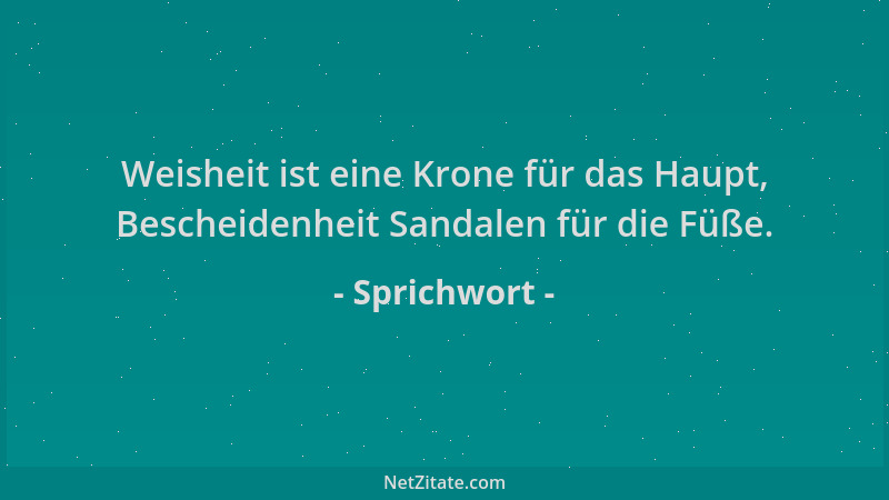 Sprichwort - Weisheit ist eine Krone für das Haupt, Bescheidenheit Sandalen für die Füße....