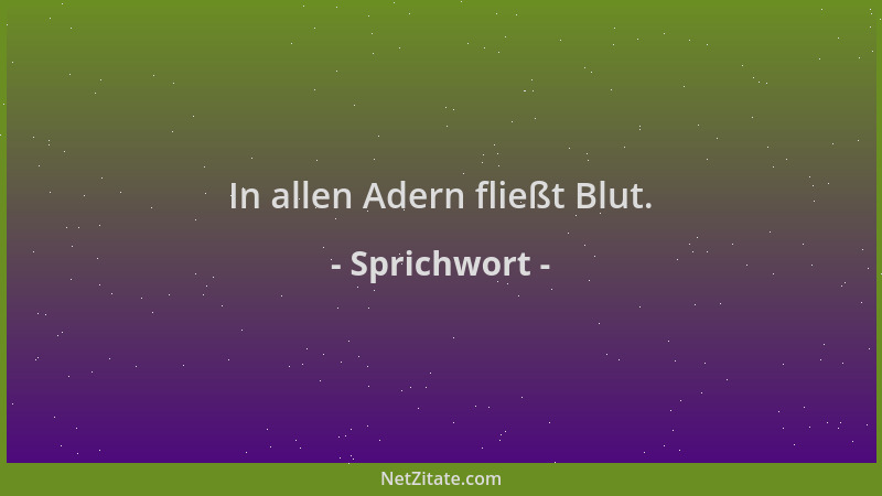 Sprichwort - In allen Adern fließt Blut....
