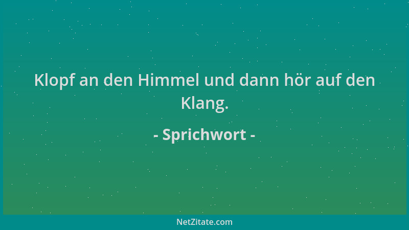 Sprichwort - Klopf an den Himmel und dann hör auf den Klang....