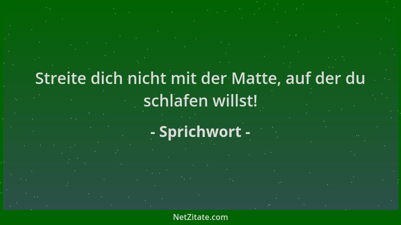 Sprichwort - Streite dich nicht mit der Matte, auf der du schlafen willst!...