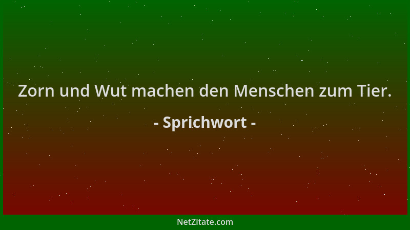 Sprichwort - Zorn und Wut machen den Menschen zum Tier....