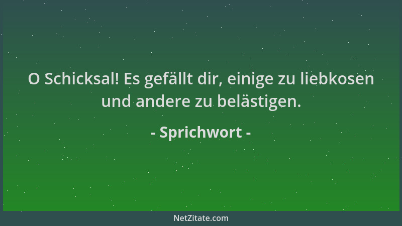 Sprichwort - O Schicksal! Es gefällt dir, einige zu liebkosen und andere zu belästigen....