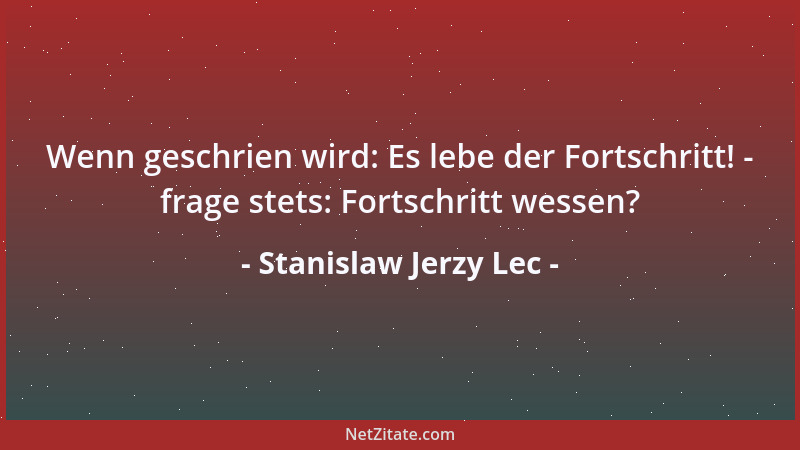Stanislaw Jerzy Lec - Wenn geschrien wird: Es lebe der Fortschritt! - frage stets: Fortschritt wessen?...