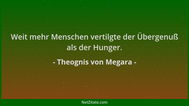 Theognis von Megara - Weit mehr Menschen vertilgte der Übergenuß als der Hunger....