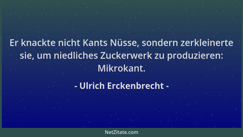 Ulrich Erckenbrecht - Er knackte nicht Kants Nüsse, sondern zerkleinerte sie, um niedliches Zuckerwerk zu produzieren: Mikr...