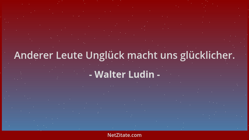 Walter Ludin - Anderer Leute Unglück macht uns glücklicher....
