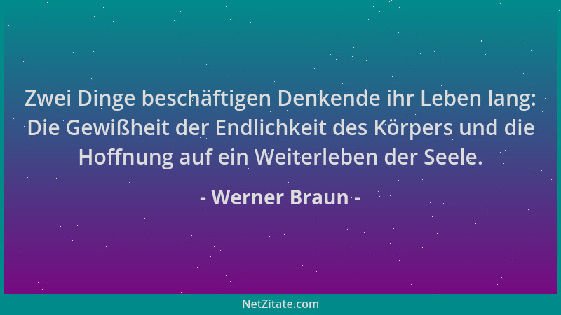 Werner Braun - Zwei Dinge beschäftigen Denkende ihr Leben lang: Die Gewißheit der Endlichkeit des Körpers und die Hoffnung...