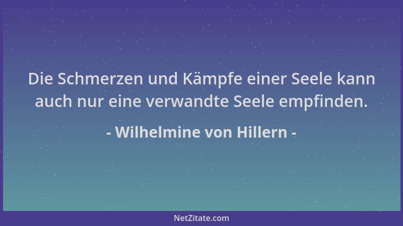 Wilhelmine von Hillern - Die Schmerzen und Kämpfe einer Seele kann auch nur eine verwandte Seele empfinden....