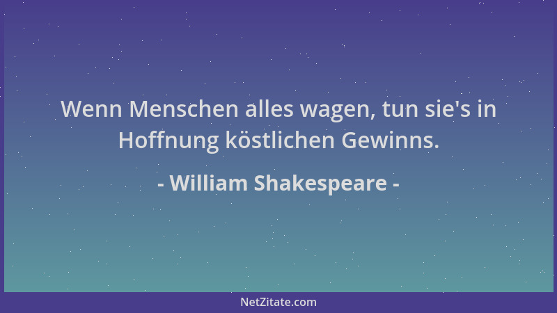 William Shakespeare - Wenn Menschen alles wagen, tun sie 's in Hoffnung köstlichen Gewinns....