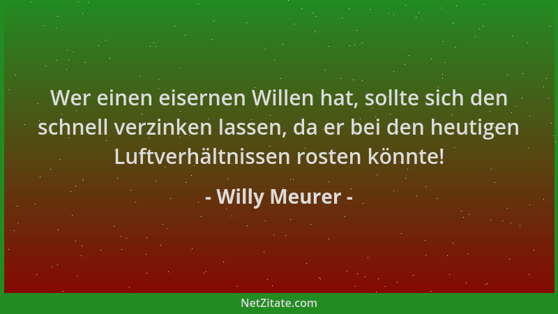 Willy Meurer - Wer einen eisernen Willen hat, sollte sich den schnell verzinken lassen, da er bei den heutigen Luftverhältn...
