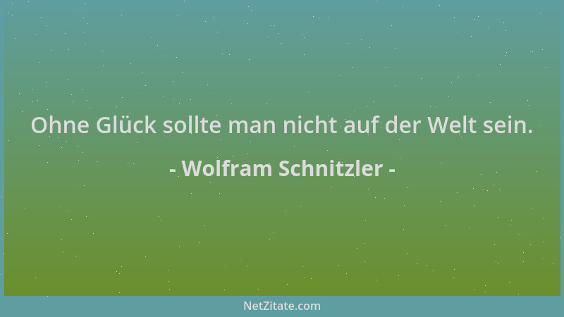 Wolfram Schnitzler - Ohne Glück sollte man nicht auf der Welt sein....
