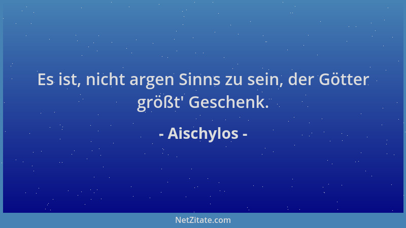 Aischylos - Es ist, nicht argen Sinns zu sein, der Götter größt ' Geschenk....
