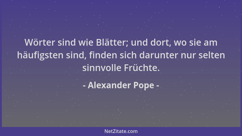 Alexander Pope - Wörter sind wie Blätter; und dort, wo sie am häufigsten sind, finden sich darunter nur selten sinnvolle Fr...