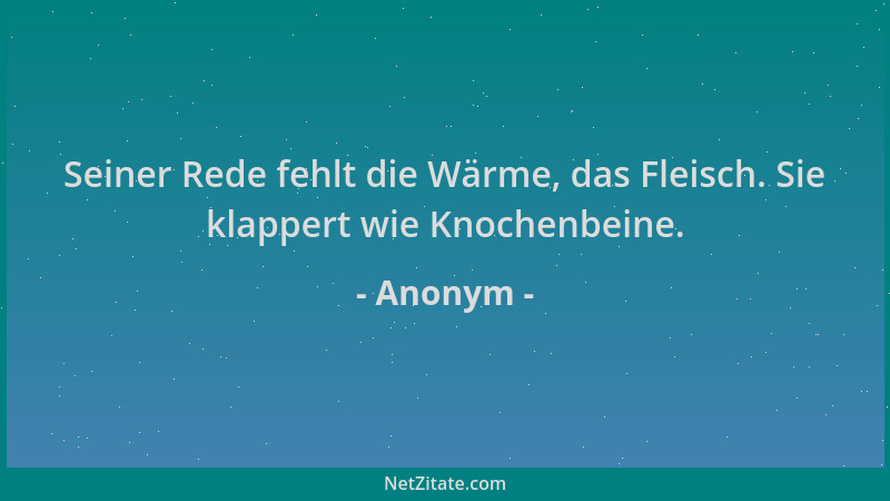 Anonym - Seiner Rede fehlt die Wärme, das Fleisch. Sie klappert wie Knochenbeine....