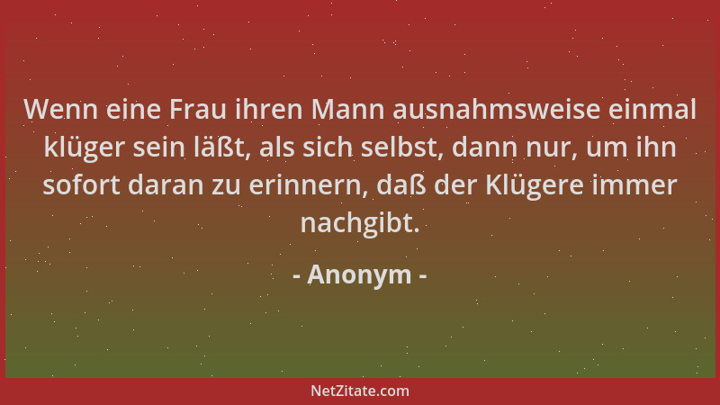 Anonym - Wenn eine Frau ihren Mann ausnahmsweise einmal klüger sein läßt, als sich selbst, dann nur, um ihn sofort daran zu...
