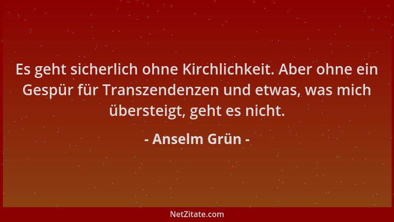 Anselm Grün - Es geht sicherlich ohne Kirchlichkeit. Aber ohne ein Gespür für Transzendenzen und etwas, was mich übersteigt...